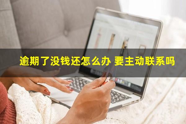 逾期了没钱还怎么办 要主动联系吗
